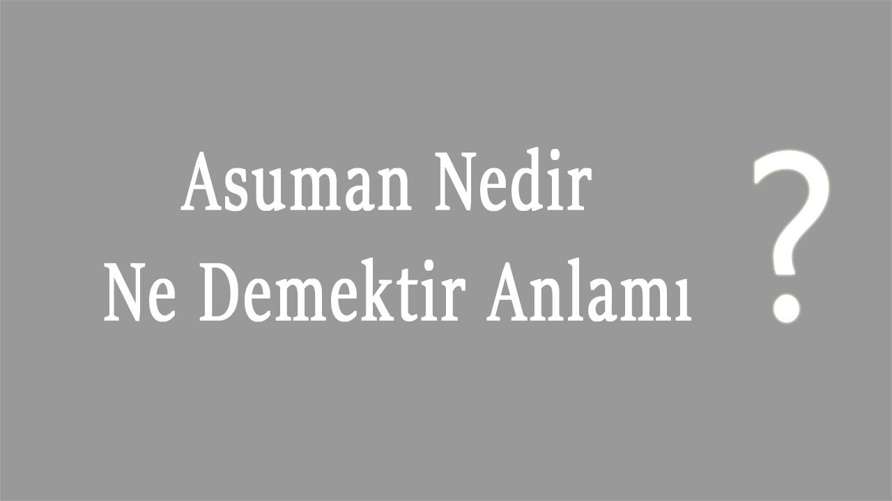 Asuman Nedir Ne Demektir Anlamı, Asuman Ne Demek Tdk, Asuman Ne Demek Osmanlıca, Asuman İsminin Kökeni