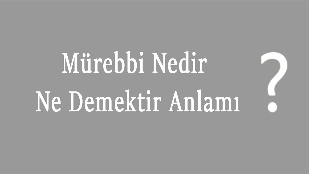 Mürebbi Nedir Ne Demektir Anlamı, Mürebbi Kime Denir
