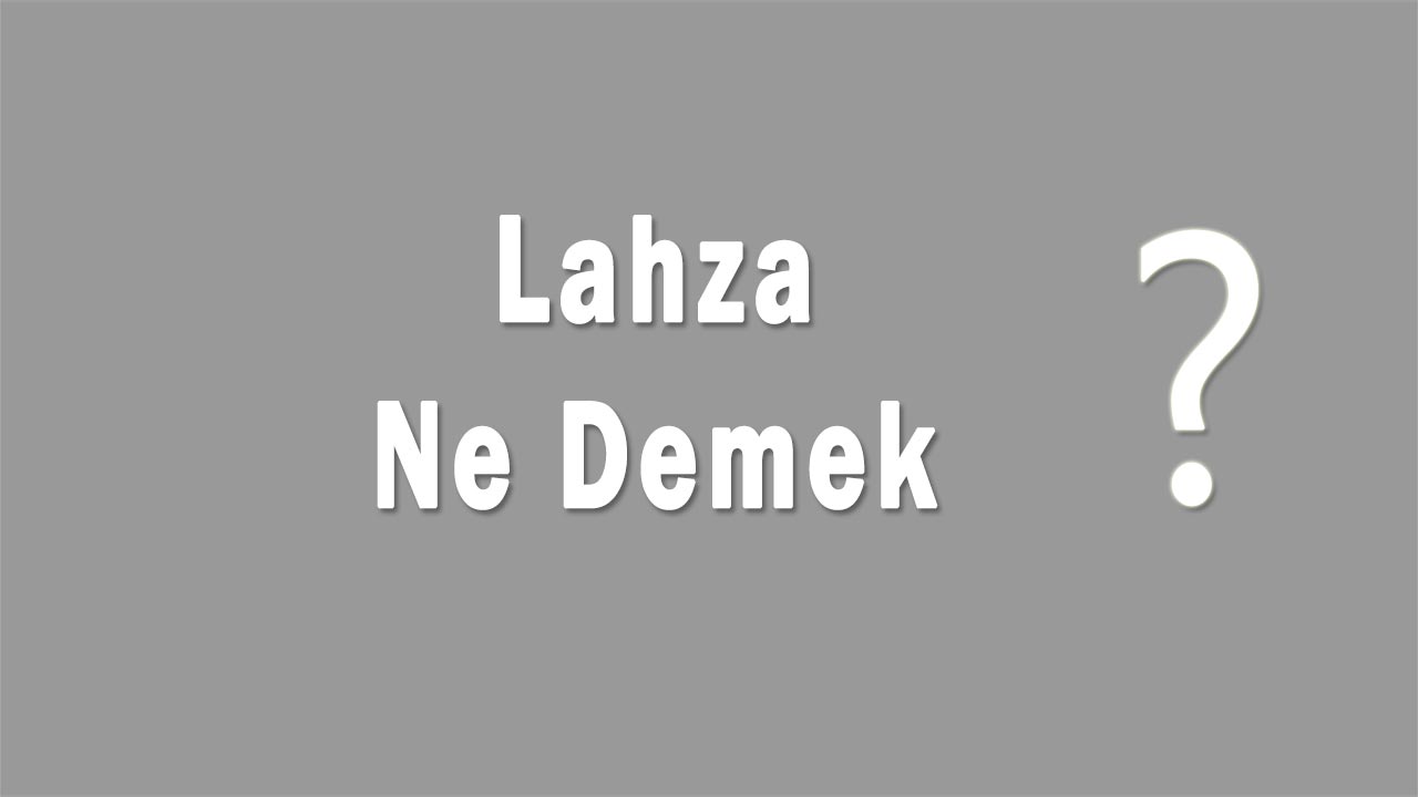 Lahza Nedir Lahza Ne Demek