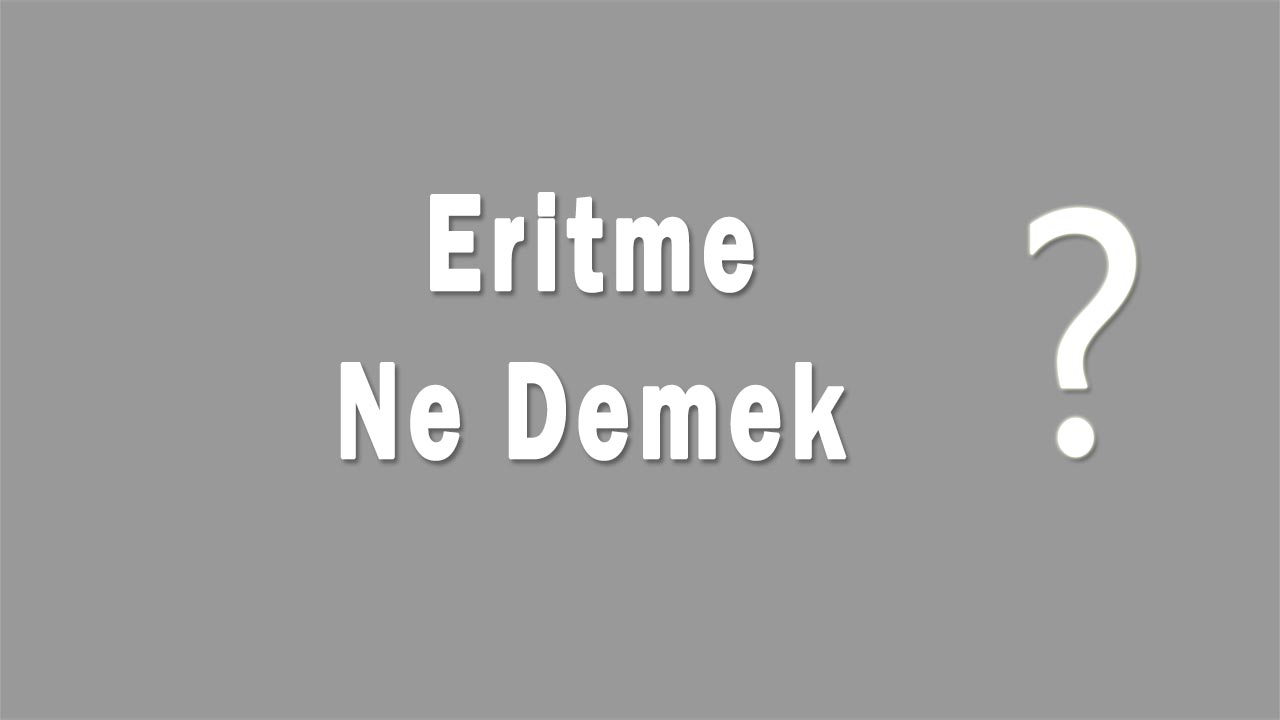 Eritme Nedir Eritme Ne Demek