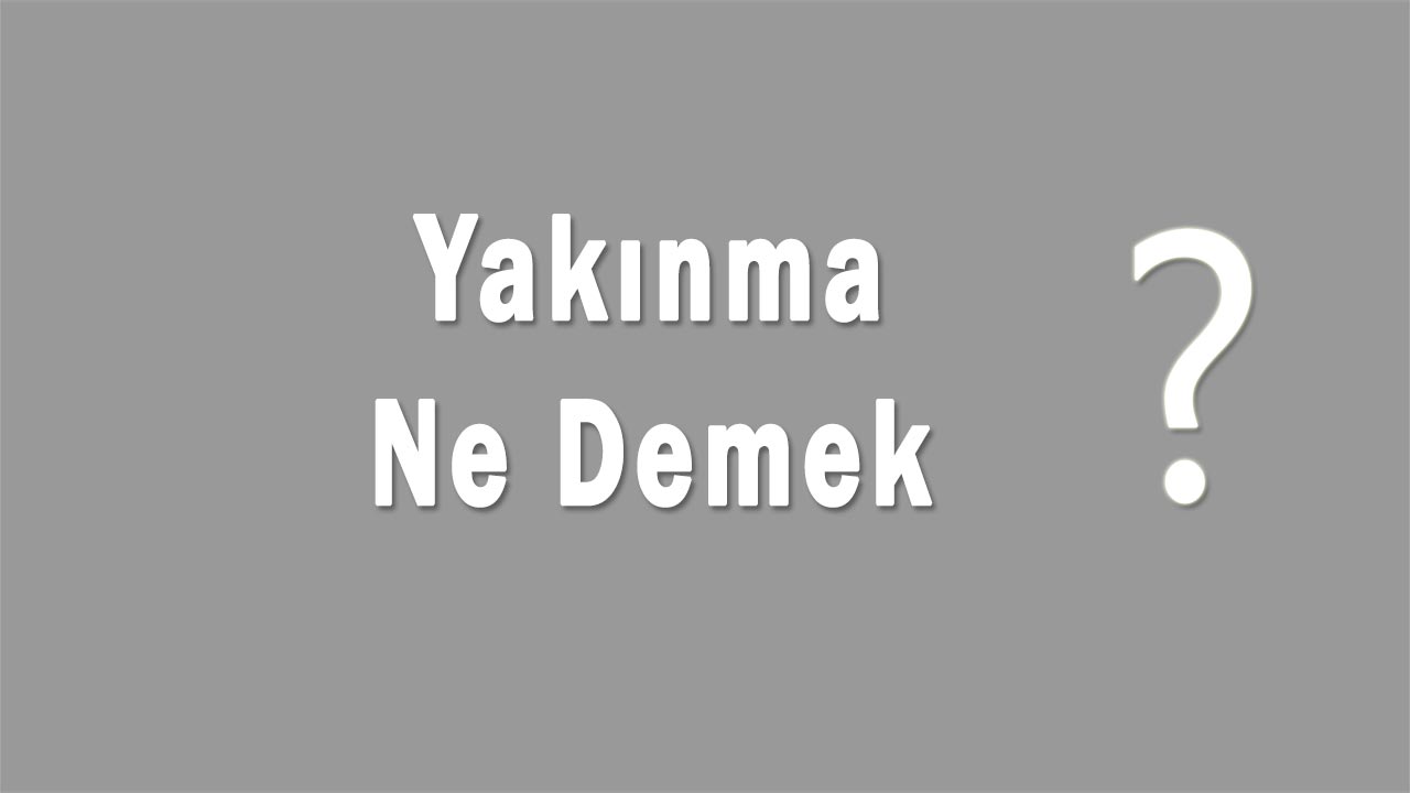 Yakınma Nedir Yakınma Ne Demek